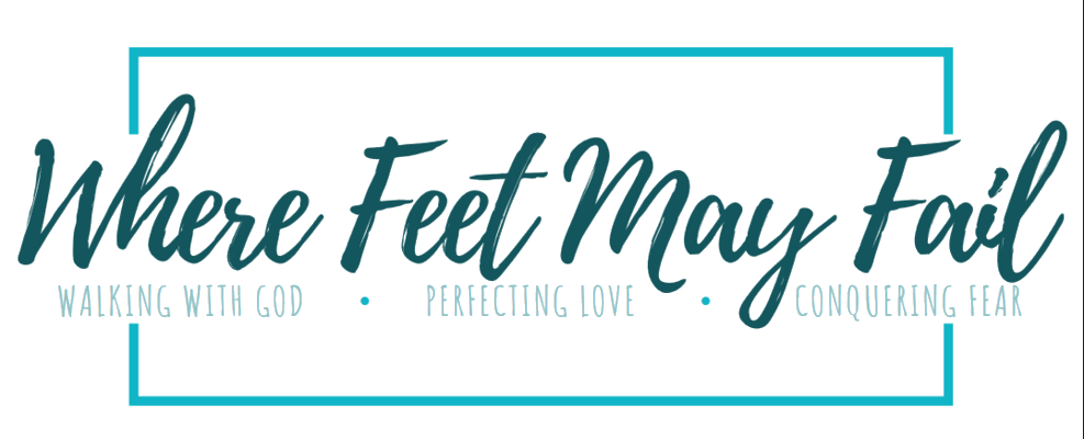Where Feet May Fail - Walking with God. Perfecting Love. Conquering Fear.